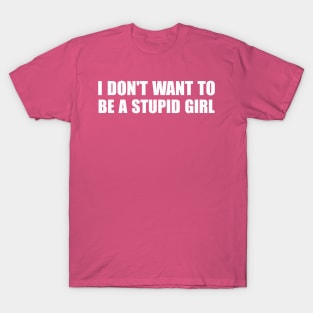 I Don't Want To Be A Stupid Girl T-Shirt